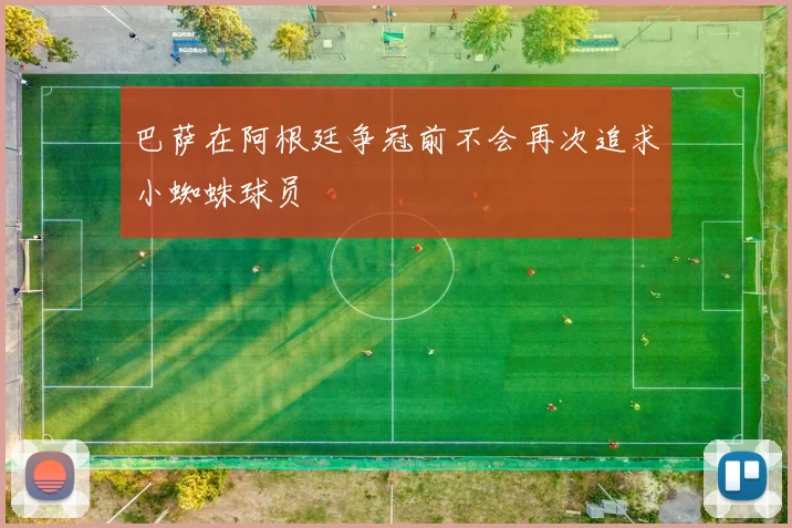 巴萨在阿根廷争冠前不会再次追求小蜘蛛球员