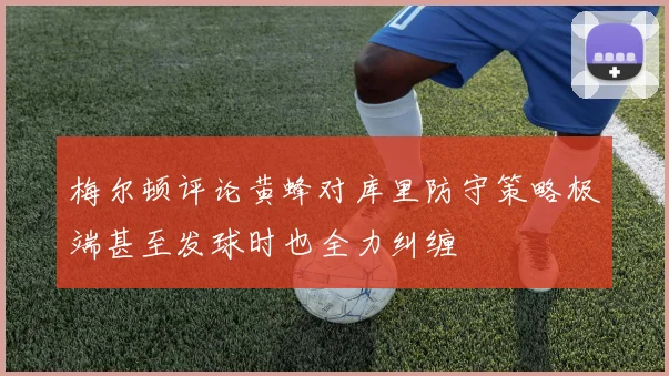 梅尔顿评论黄蜂对库里防守策略极端甚至发球时也全力纠缠