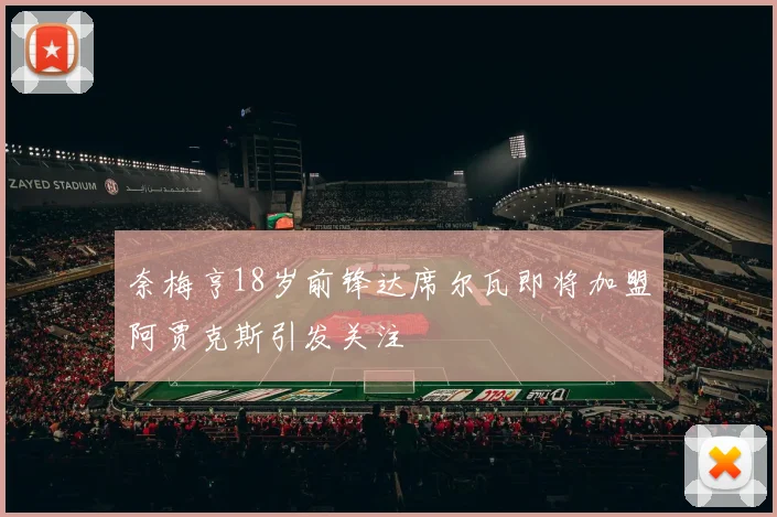奈梅亨18岁前锋达席尔瓦即将加盟阿贾克斯引发关注
