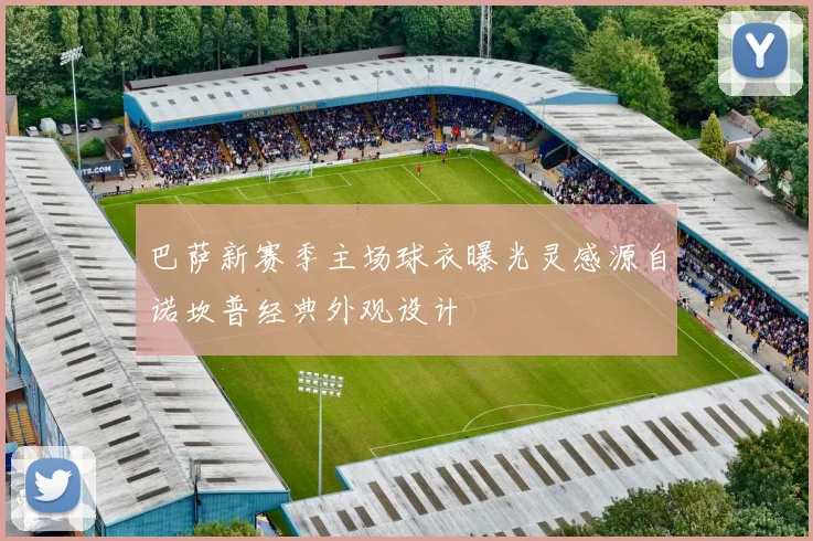 巴萨新赛季主场球衣曝光灵感源自诺坎普经典外观设计