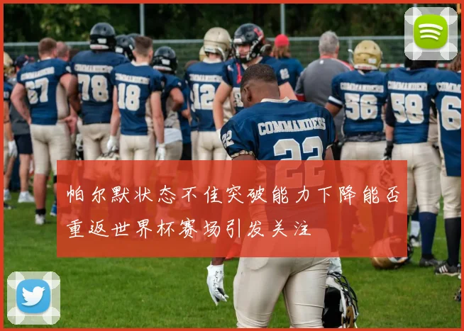 帕尔默状态不佳突破能力下降能否重返世界杯赛场引发关注