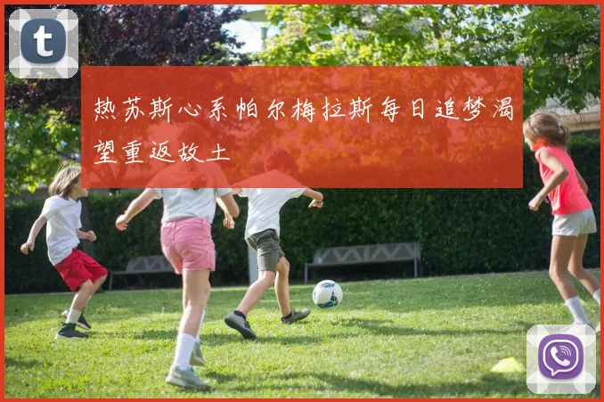 热苏斯心系帕尔梅拉斯每日追梦渴望重返故土