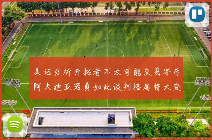 美记分析开拓者不太可能交易字母阿夫迪亚若真如此谈判格局将大变